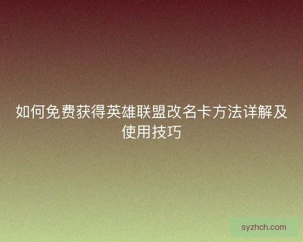 如何免费获得英雄联盟改名卡方法详解及使用技巧