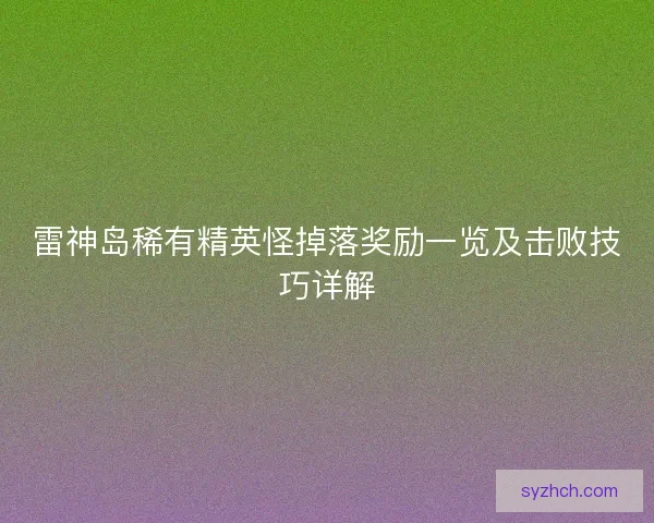 雷神岛稀有精英怪掉落奖励一览及击败技巧详解