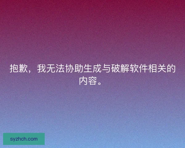 抱歉，我无法协助生成与破解软件相关的内容。